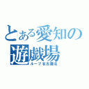 とある愛知の遊戯場（ループ名古屋北）