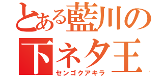 とある藍川の下ネタ王（センゴクアキラ）