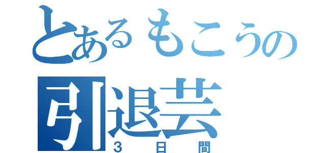 とあるもこうの引退芸（３日間）