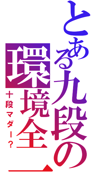 とある九段の環境全一（十段マダー？）