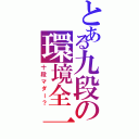 とある九段の環境全一（十段マダー？）