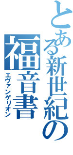 とある新世紀の福音書（エヴァンゲリオン）