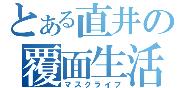 とある直井の覆面生活（マスクライフ）