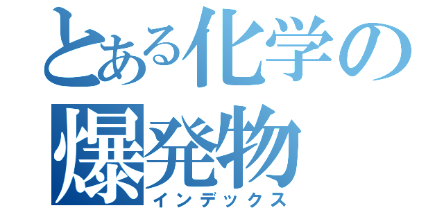 とある化学の爆発物（インデックス）