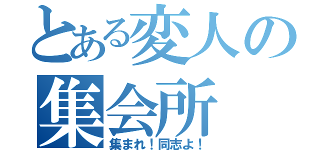 とある変人の集会所（集まれ！同志よ！）