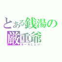 とある銭湯の厳重爺（ルールじじい）