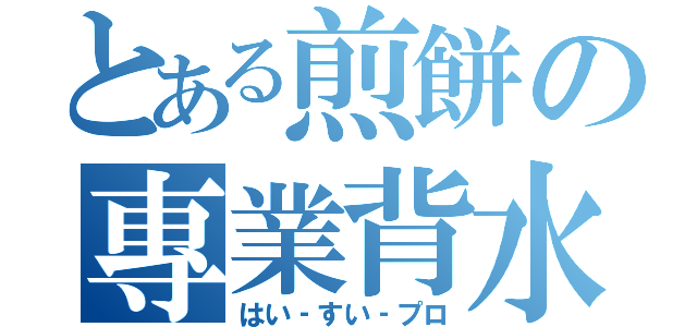 とある煎餅の專業背水（はい‐すい‐プロ）