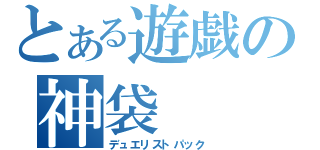 とある遊戯の神袋（デュエリストパック）