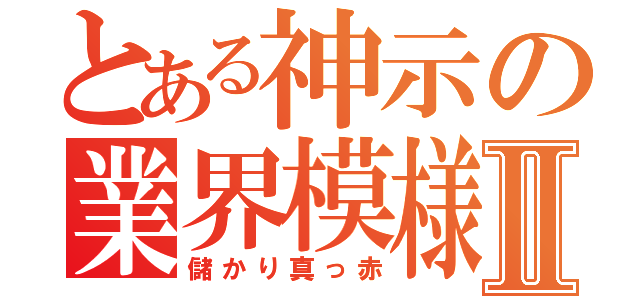 とある神示の業界模様Ⅱ（儲かり真っ赤）