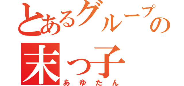 とあるグループの末っ子（あゆたん）