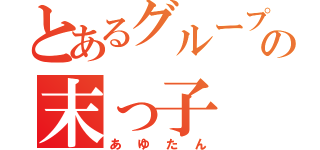 とあるグループの末っ子（あゆたん）