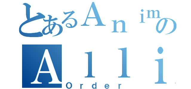 とあるＡｎｉｍｅのＡｌｌｉａｎｃｅ （Ｏｒｄｅｒ）