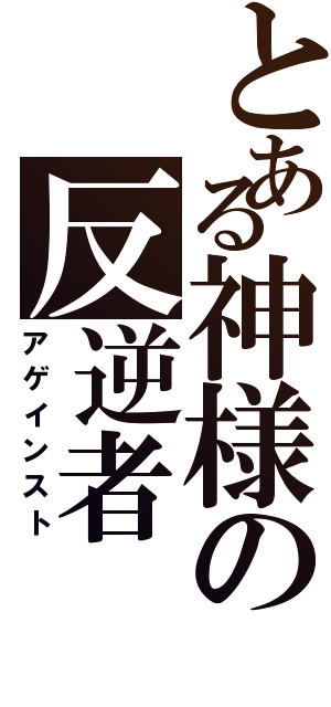 とある神様の反逆者（アゲインスト）