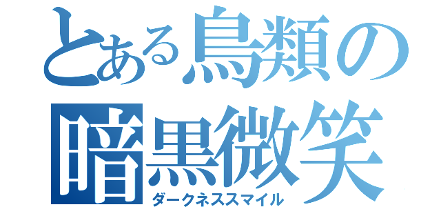 とある鳥類の暗黒微笑（ダークネススマイル）