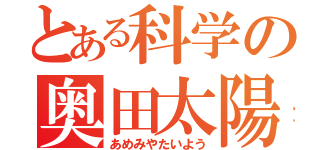 とある科学の奥田太陽（あめみやたいよう）