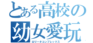 とある高校の幼女愛玩（ロリータコンプレックス）