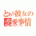 とある彼女の恋愛事情（レボリューション）