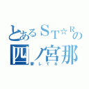 とあるＳＴ☆ＲＩＳＨの四ノ宮那月（愛してる）