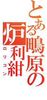 とある鴫原の炉利紺（ロリコン）