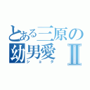 とある三原の幼男愛Ⅱ（ショタ）