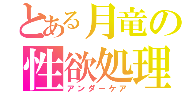 とある月竜の性欲処理（アンダーケア）