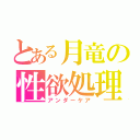 とある月竜の性欲処理（アンダーケア）