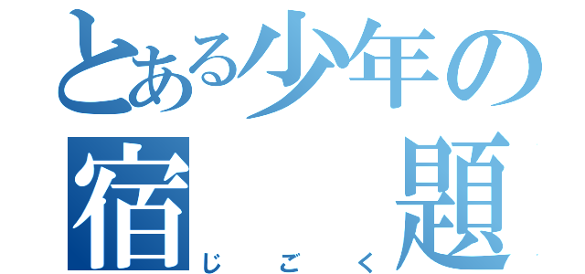 とある少年の宿  題（じごく）