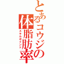 とあるコウジの体脂肪率（スキルポイント）