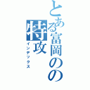 とある富岡のの特攻（インデックス）