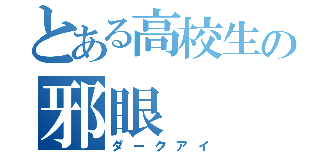 とある高校生の邪眼（ダークアイ）