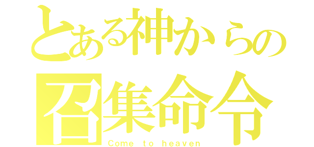 とある神からの召集命令（Ｃｏｍｅ ｔｏ ｈｅａｖｅｎ）