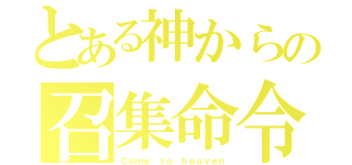 とある神からの召集命令（Ｃｏｍｅ ｔｏ ｈｅａｖｅｎ）