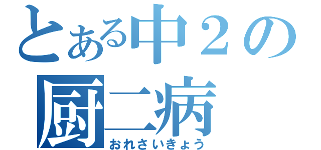 とある中２の厨二病（おれさいきょう）