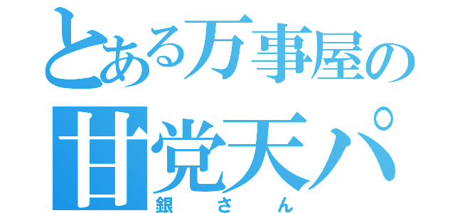 とある万事屋の甘党天パ（銀さん）