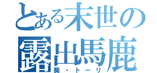 とある末世の露出馬鹿（葵・トーリ）