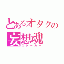 とあるオタクの妄想魂（ストーカー）