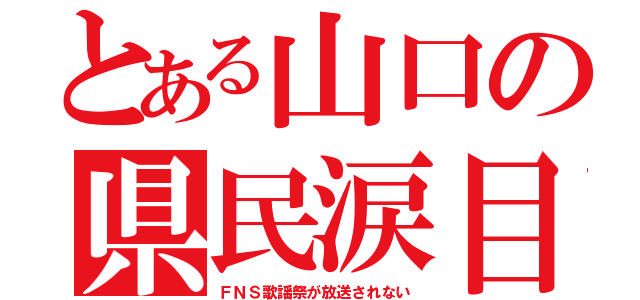 とある山口の県民涙目（ＦＮＳ歌謡祭が放送されない）