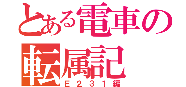 とある電車の転属記（Ｅ２３１編）