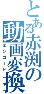 とある赤渕の動画変換（エンコード）