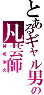 とあるギャル男の凡芸師（神咲津火）