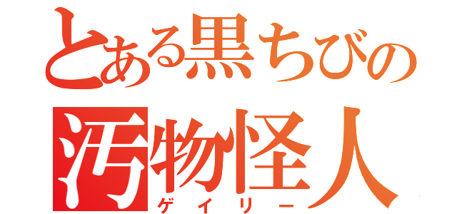 とある黒ちびの汚物怪人（ゲイリー）