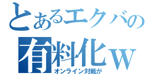 とあるエクバの有料化ｗ（オンライン対戦が）