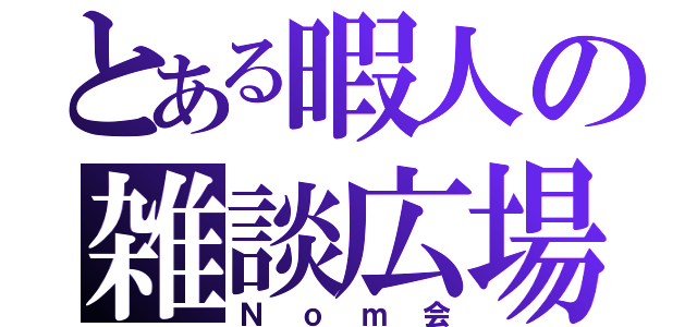 とある暇人の雑談広場（Ｎｏｍ会）