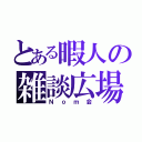 とある暇人の雑談広場（Ｎｏｍ会）