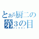 とある厨二の第３の目（ジャキガン）