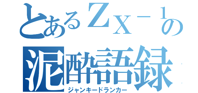 とあるＺＸ－１４Ｒ乗りの泥酔語録（ジャンキードランカー）