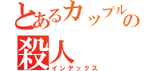 とあるカップルの殺人（インデックス）