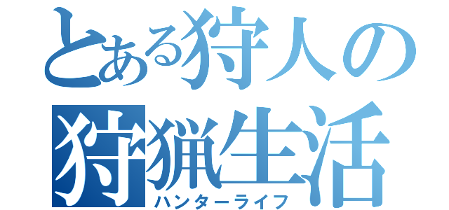 とある狩人の狩猟生活（ハンターライフ）