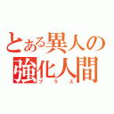 とある異人の強化人間（プラズ）