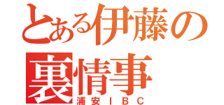 とある伊藤の裏情事（浦安ＩＢＣ）